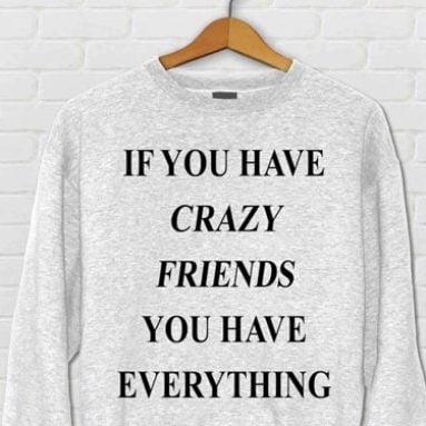 If You Have Crazy Friends Sweatshirt
